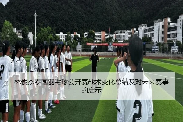 林俊杰泰国羽毛球公开赛战术变化总结及对未来赛事的启示