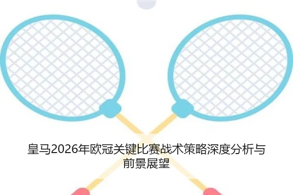 皇马2026年欧冠关键比赛战术策略深度分析与前景展望