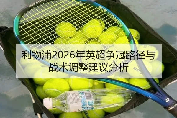 利物浦2026年英超争冠路径与战术调整建议分析