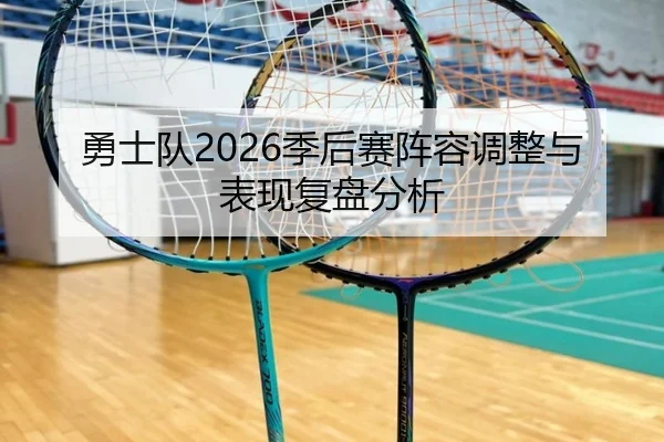 勇士队2026季后赛阵容调整与表现复盘分析（www.kaiyun.com）
