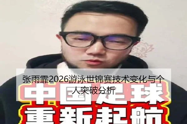 张雨霏2026游泳世锦赛技术变化与个人突破分析