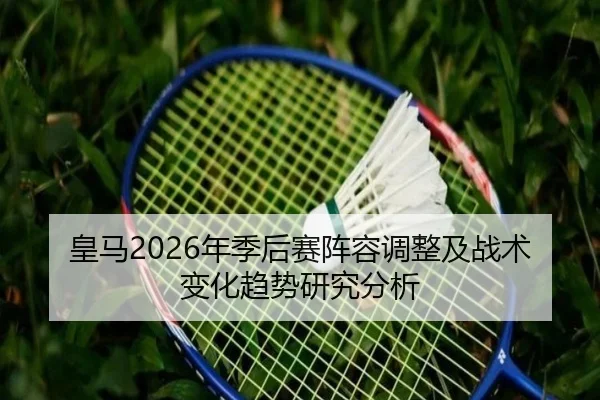 皇马2026年季后赛阵容调整及战术变化趋势研究分析