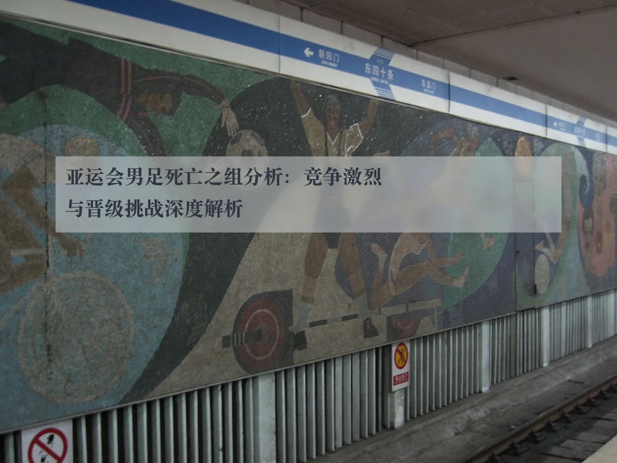 亚运会男足死亡之组分析:竞争激烈与晋级挑战深度解析