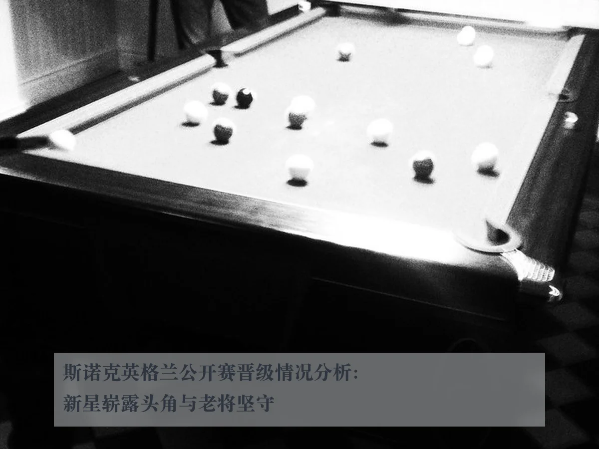斯诺克英格兰公开赛晋级情况分析：新星崭露头角与老将坚守